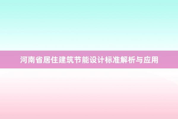 河南省居住建筑节能设计标准解析与应用