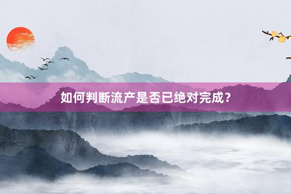 如何判断流产是否已绝对完成？